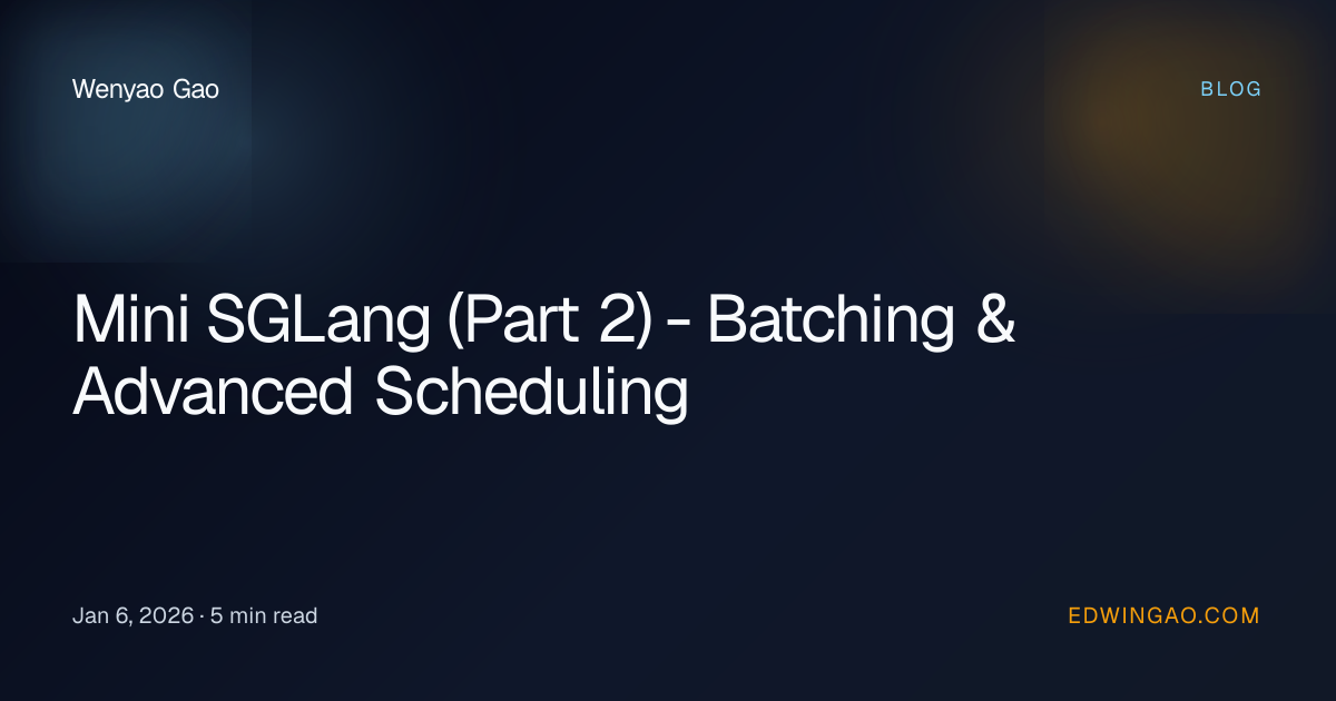 Mini SGLang (Part 2) - Batching & Advanced Scheduling | Wenyao Gao